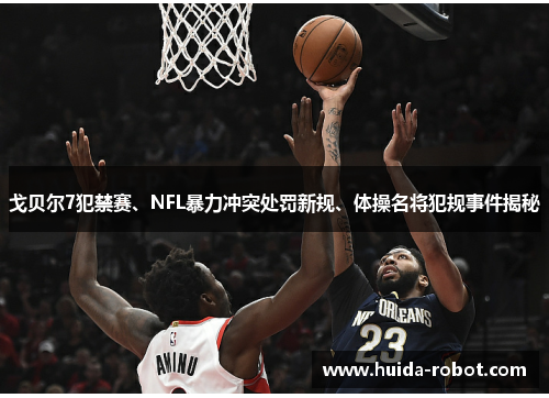 戈贝尔7犯禁赛、NFL暴力冲突处罚新规、体操名将犯规事件揭秘